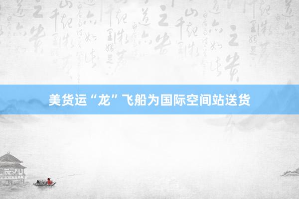 美货运“龙”飞船为国际空间站送货