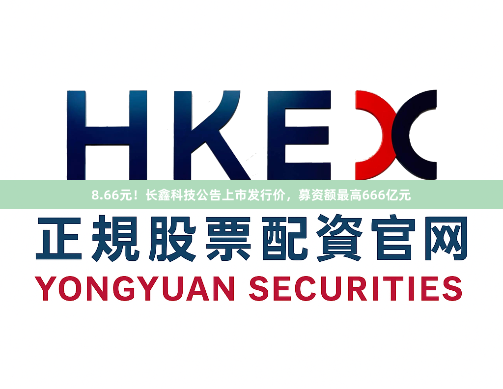 8.66元！长鑫科技公告上市发行价，募资额最高666亿元
