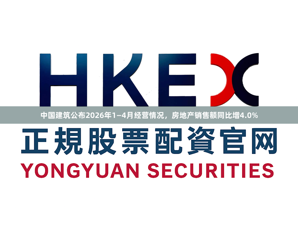 中国建筑公布2026年1—4月经营情况，房地产销售额同比增4.0%